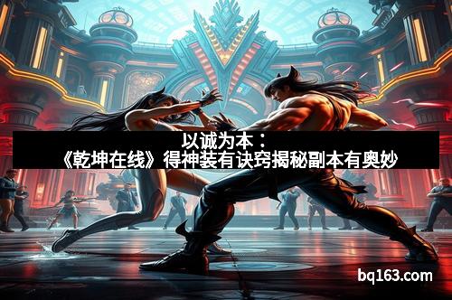 以诚为本：《乾坤在线》得神装有诀窍揭秘副本有奥妙